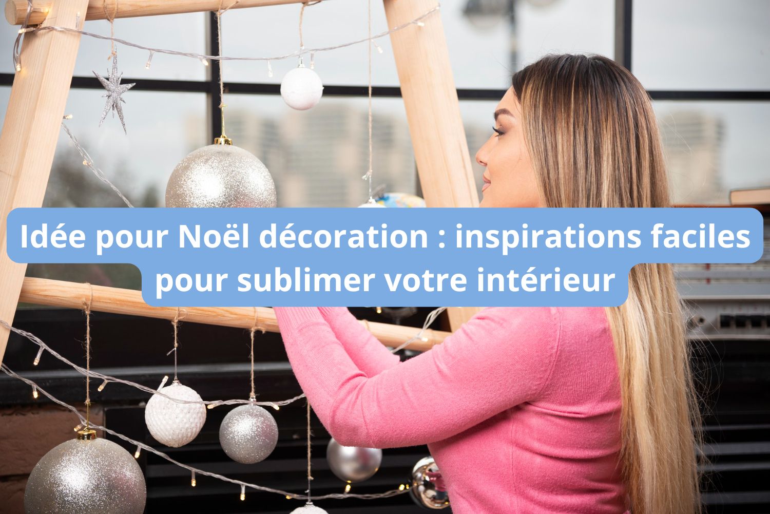 Idée pour Noël décoration : inspirations faciles pour sublimer votre intérieur
