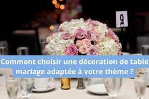 Comment choisir une décoration de table mariage adaptée à votre thème ?