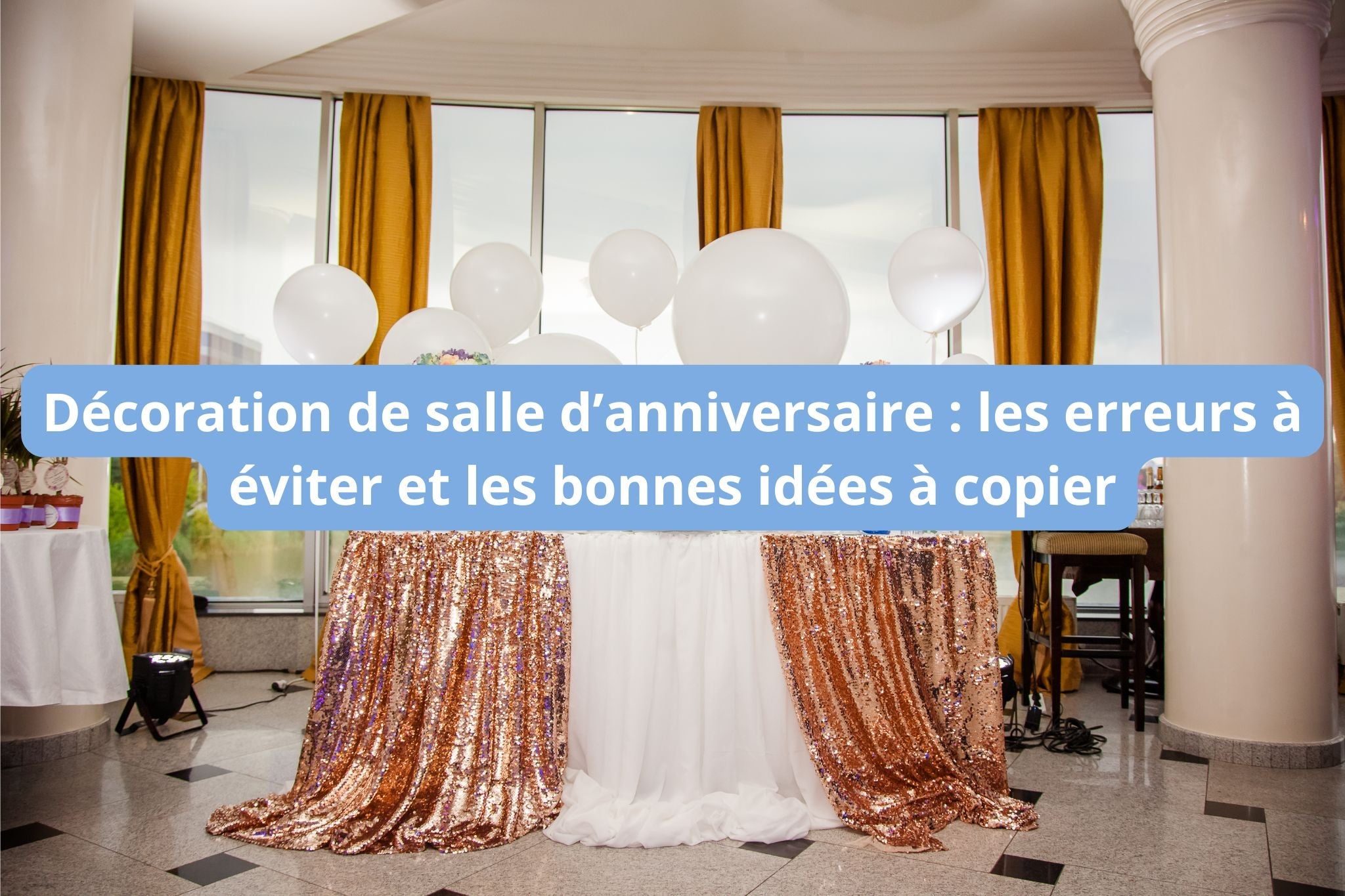 Décoration de salle d’anniversaire : les erreurs à éviter et les bonnes idées à copier